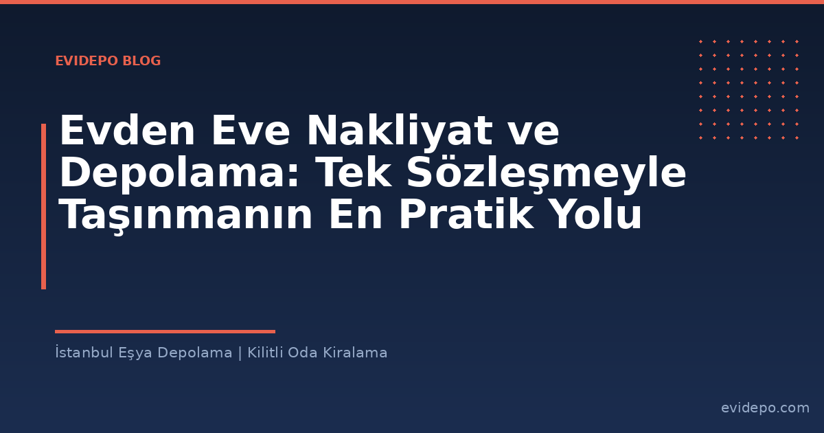 Evden Eve Nakliyat ve Depolama: Tek Sözleşmeyle Taşınmanın En Pratik Yolu - Evidepo İstanbul Eşya Depolama