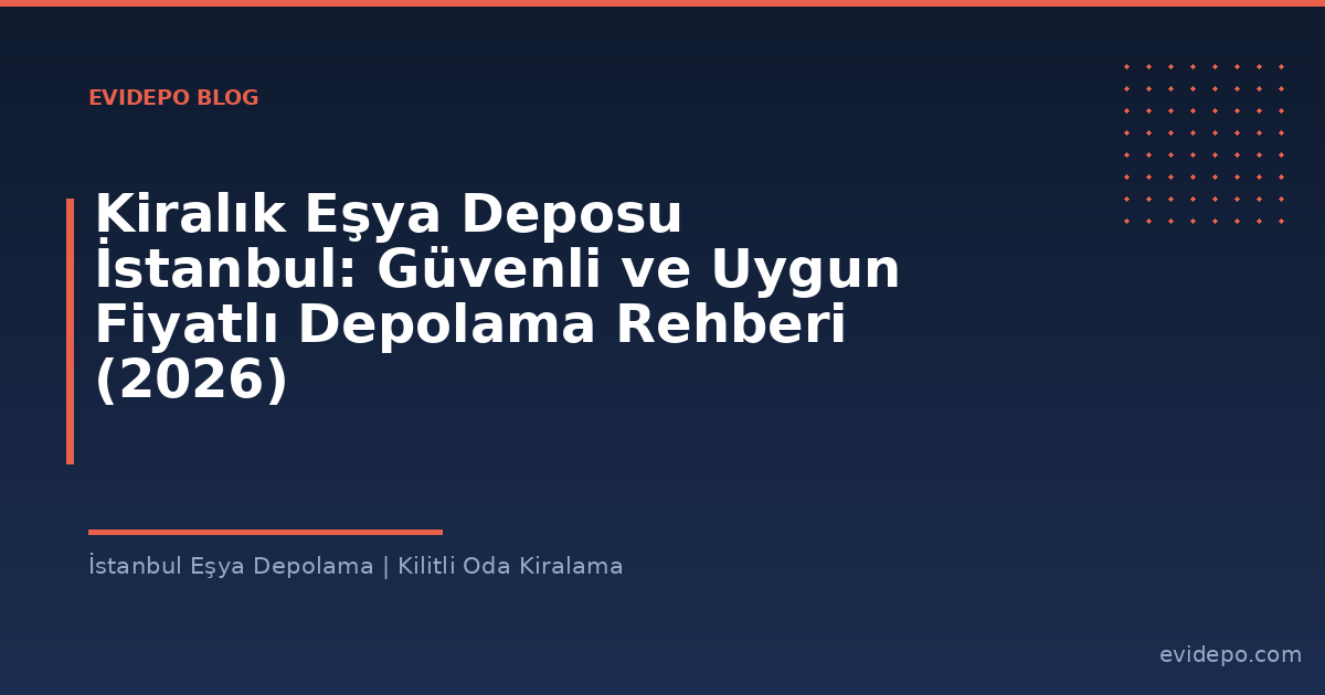 Kiralık Eşya Deposu İstanbul: Güvenli ve Uygun Fiyatlı Depolama Rehberi (2026) - Evidepo İstanbul Eşya Depolama