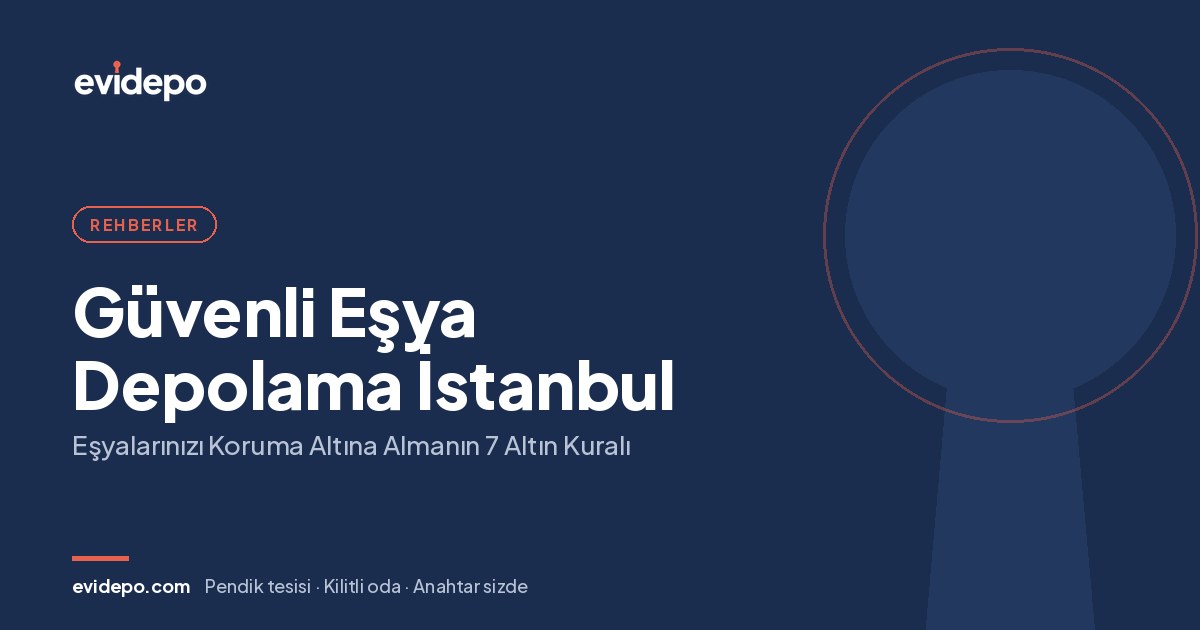 Güvenli Eşya Depolama İstanbul: Eşyalarınızı Koruma Altına Almanın 7 Altın Kuralı - Evidepo